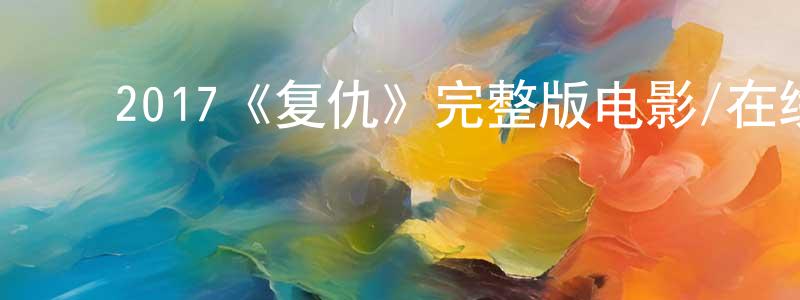 陈黎敏的动漫综艺大全,2017《复仇》完整版电影/在线观看/百度云-美剧天堂